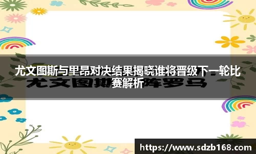 尤文图斯与里昂对决结果揭晓谁将晋级下一轮比赛解析