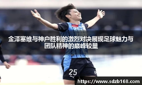 金泽塞维与神户胜利的激烈对决展现足球魅力与团队精神的巅峰较量