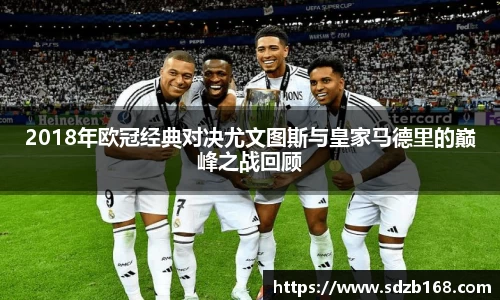 2018年欧冠经典对决尤文图斯与皇家马德里的巅峰之战回顾